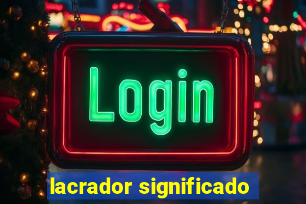 lacrador significado